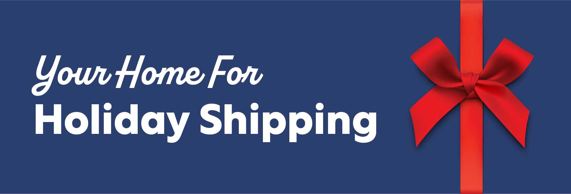 Your Home for Holiday Shipping.